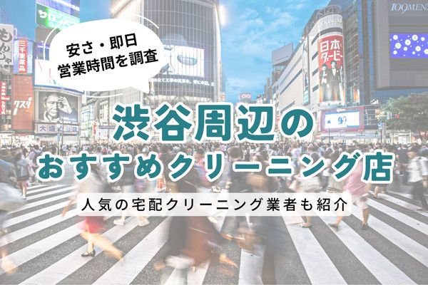 渋谷周辺のおすすめクリーニング店一覧｜料金の安さ・即日仕上げ・営業時間を徹底比較